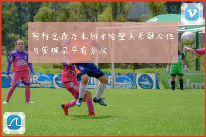 阿特金森与米切尔哈登关系融洽但与管理层早有分歧