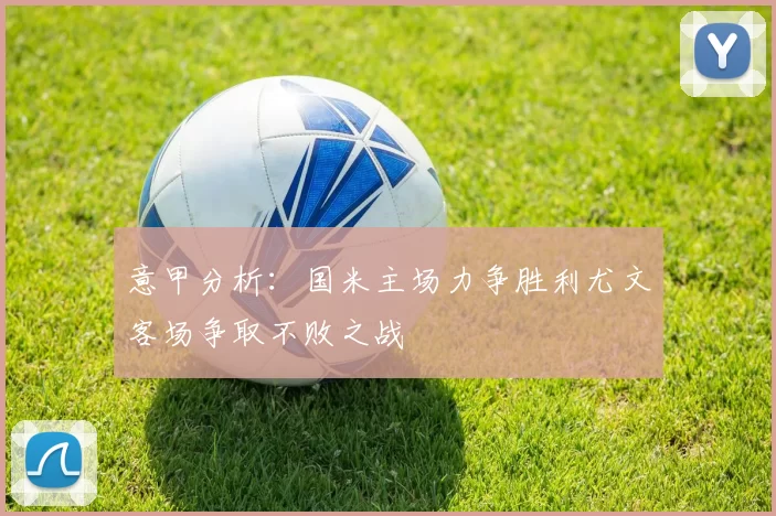 意甲分析：国米主场力争胜利尤文客场争取不败之战