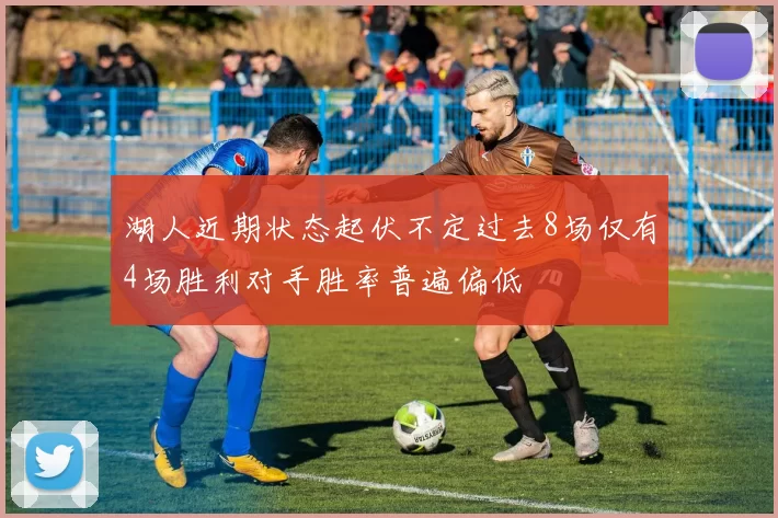 湖人近期状态起伏不定过去8场仅有4场胜利对手胜率普遍偏低
