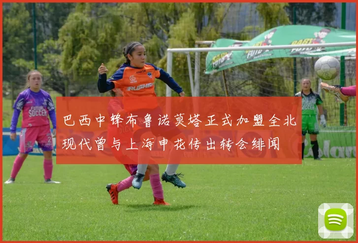 巴西中锋布鲁诺莫塔正式加盟全北现代曾与上海申花传出转会绯闻