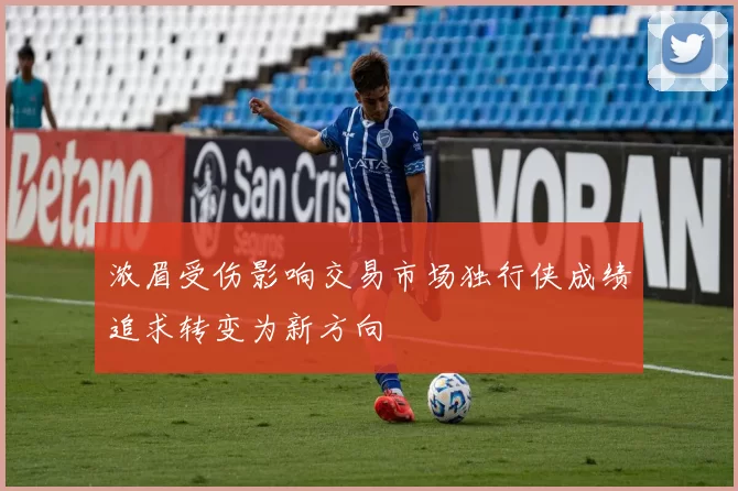 浓眉受伤影响交易市场独行侠成绩追求转变为新方向