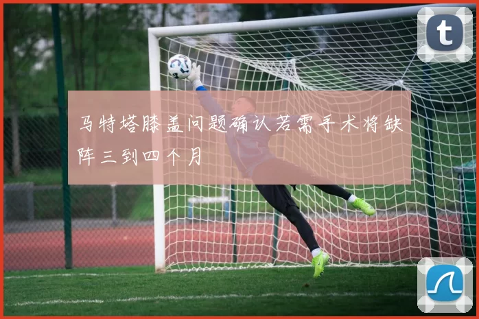 马特塔膝盖问题确认若需手术将缺阵三到四个月